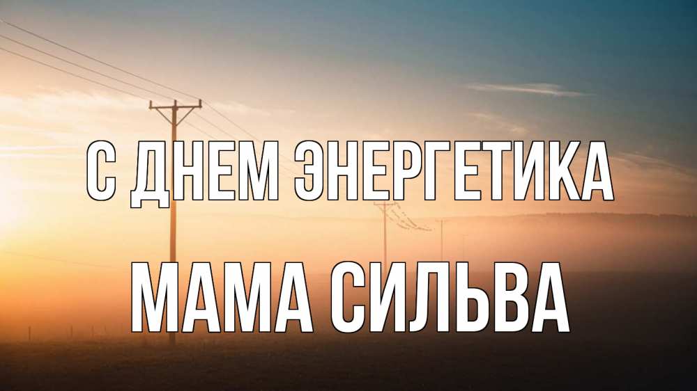 Открытка на каждый день с именем, Мама-Сильва С днем энергетика дымка столбы провода Прикольная открытка с пожеланием онлайн скачать бесплатно 