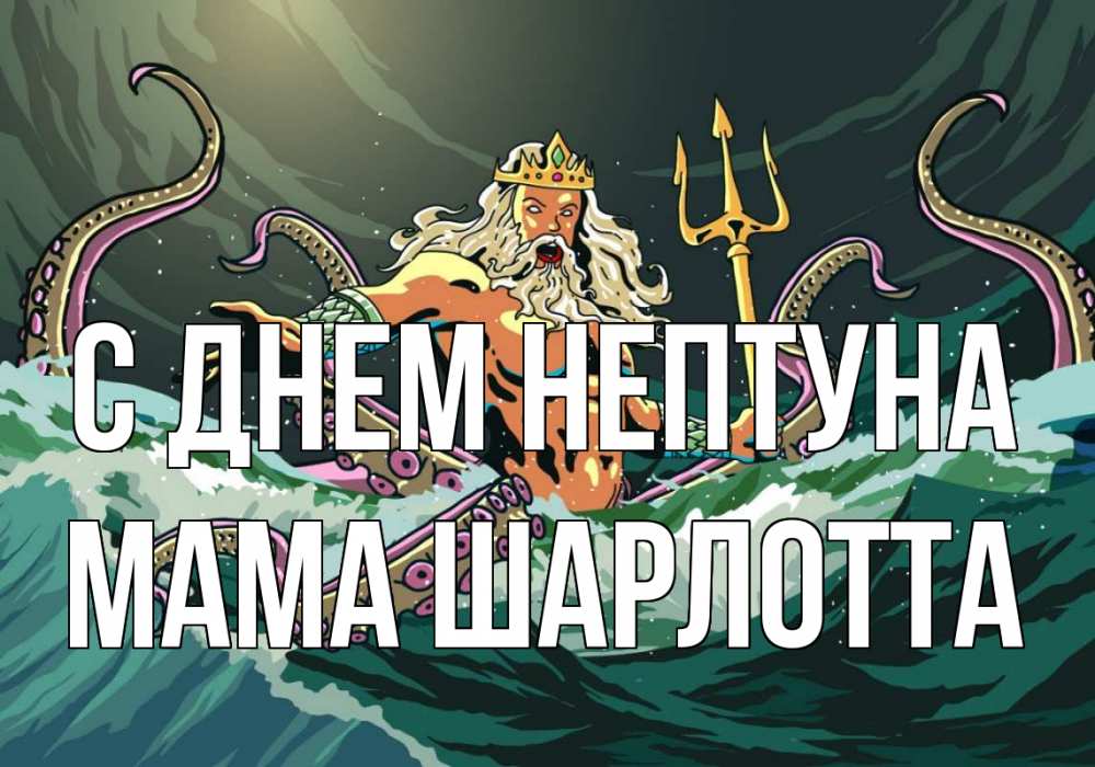 Открытка на каждый день с именем, Мама-Шарлотта С днем нептуна с днем Нептуна Прикольная открытка с пожеланием онлайн скачать бесплатно 