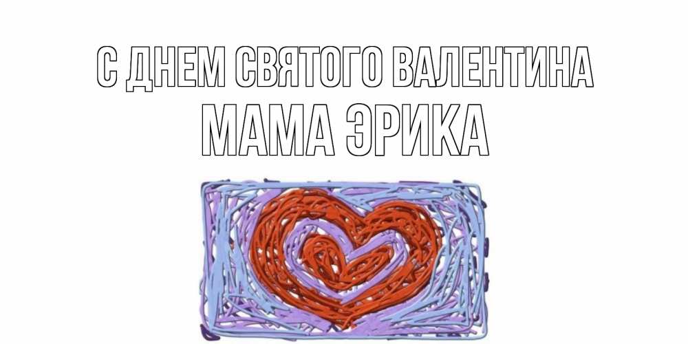 Открытка на каждый день с именем, Мама-Эрика С днем Святого Валентина красное сердечко для валентинки Прикольная открытка с пожеланием онлайн скачать бесплатно 