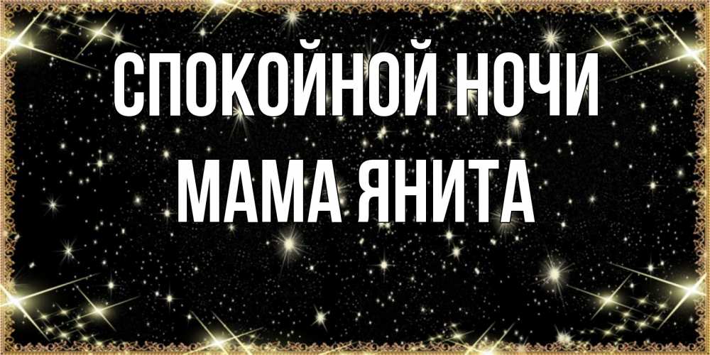 Открытка на каждый день с именем, Мама-Янита Спокойной ночи засыпаем под звездами Прикольная открытка с пожеланием онлайн скачать бесплатно 