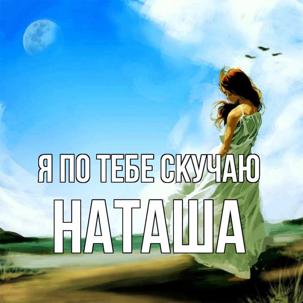 Открытка на каждый день с именем, Наташа Я по тебе скучаю очень скучно Прикольная открытка с пожеланием онлайн скачать бесплатно 