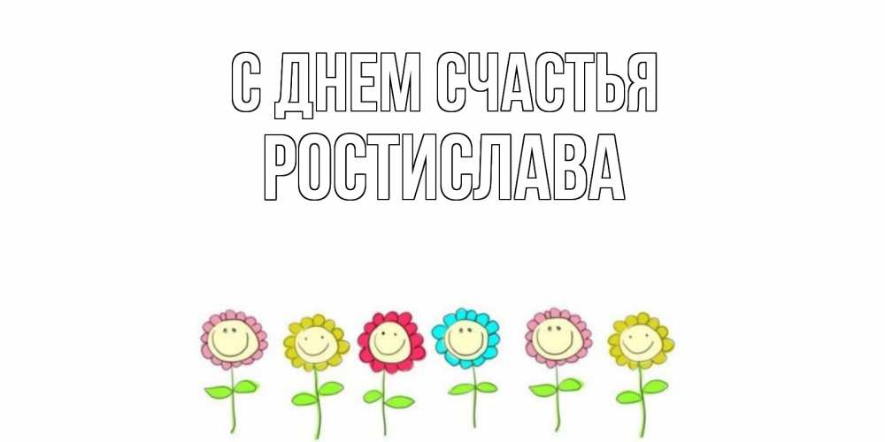Открытка на каждый день с именем, Ростислава С днем счастья улыбка, цветы Прикольная открытка с пожеланием онлайн скачать бесплатно 