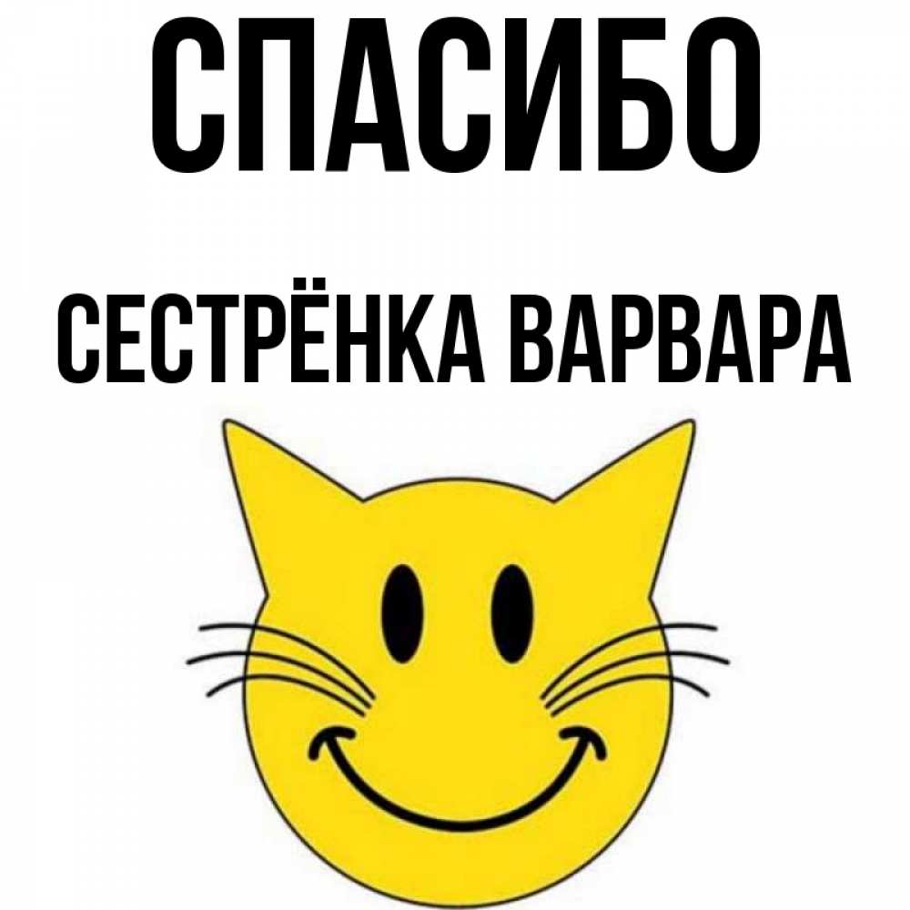 Открытка на каждый день с именем, Сестрёнка-Варвара Спасибо улыбающийся смайл кот Прикольная открытка с пожеланием онлайн скачать бесплатно 