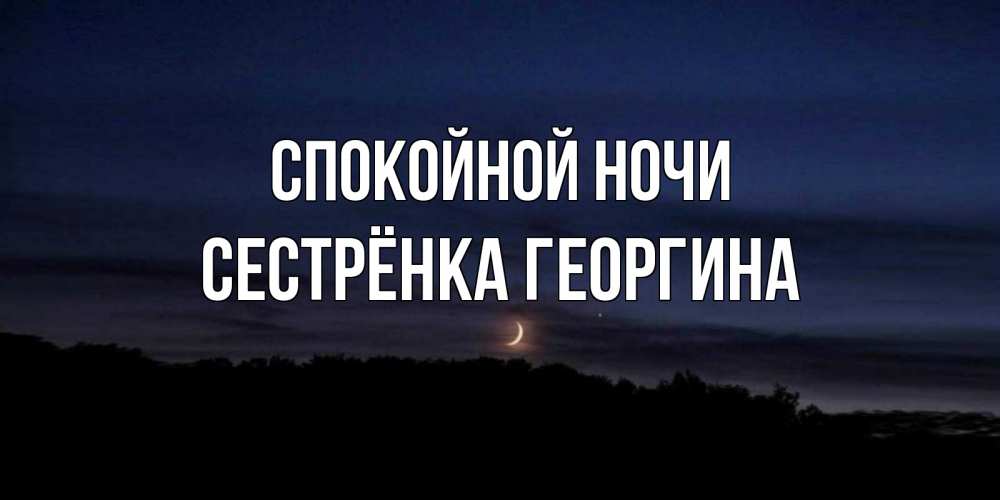 Открытка на каждый день с именем, Сестрёнка-Георгина Спокойной ночи месяц Прикольная открытка с пожеланием онлайн скачать бесплатно 