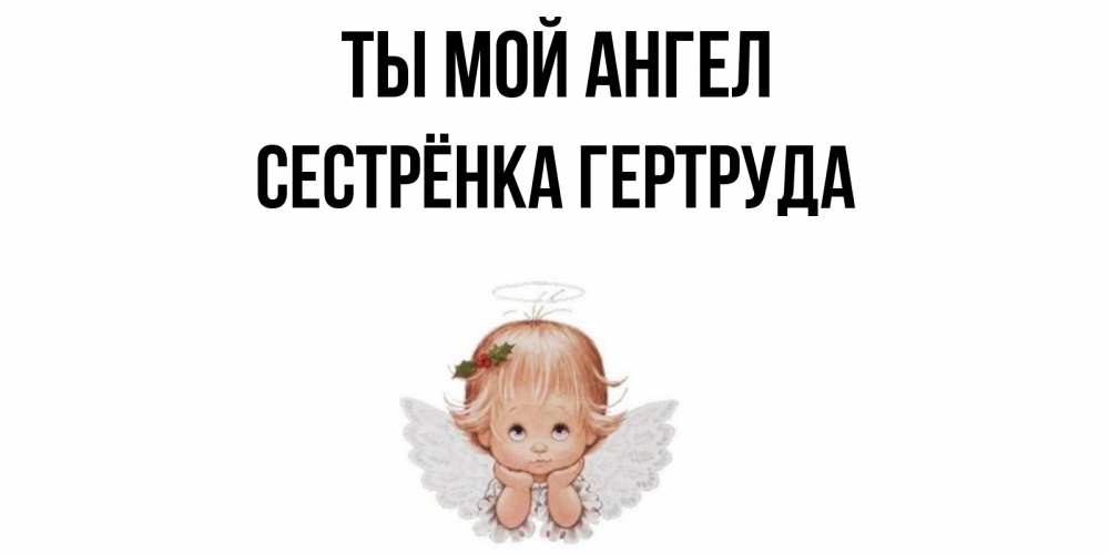 Открытка на каждый день с именем, Сестрёнка-Гертруда Ты мой ангел ангел Прикольная открытка с пожеланием онлайн скачать бесплатно 