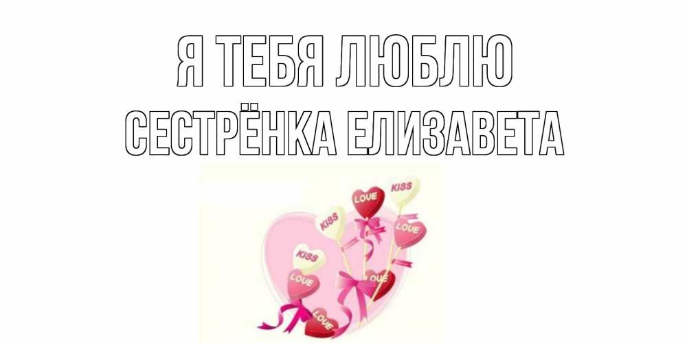 Открытка на каждый день с именем, Сестрёнка-Елизавета Я тебя люблю сердце, леденцы Прикольная открытка с пожеланием онлайн скачать бесплатно 