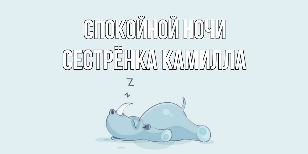 Открытка на каждый день с именем, Сестрёнка-Камилла Спокойной ночи сладких снов с носорогом Прикольная открытка с пожеланием онлайн скачать бесплатно 