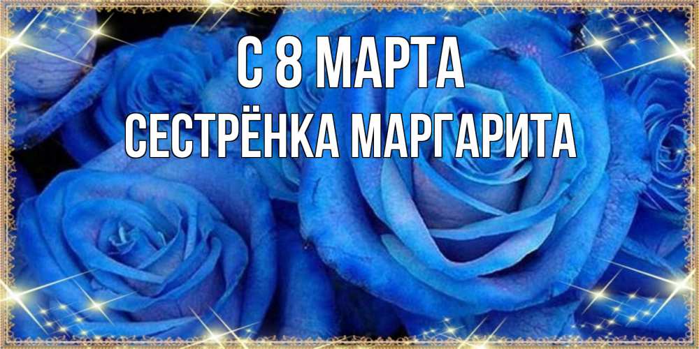 Открытка на каждый день с именем, Сестрёнка-Маргарита С 8 МАРТА как поздравить женщину на 8 марта. Конечно же нужно подарить ей открытку с нашего сайта Прикольная открытка с пожеланием онлайн скачать бесплатно 