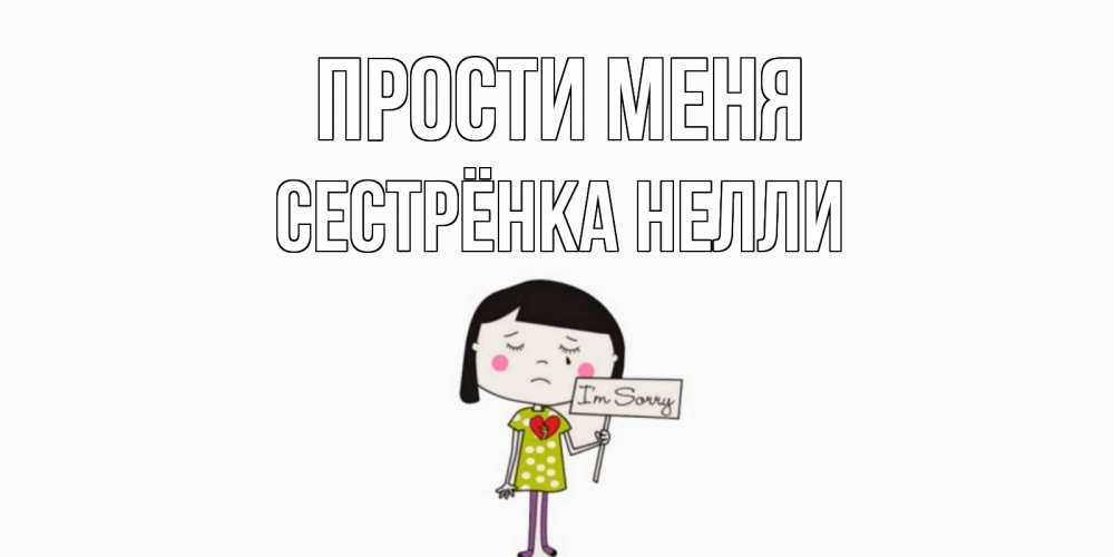 Открытка на каждый день с именем, Сестрёнка-Нелли Прости меня открытки по теме прости меня Прикольная открытка с пожеланием онлайн скачать бесплатно 