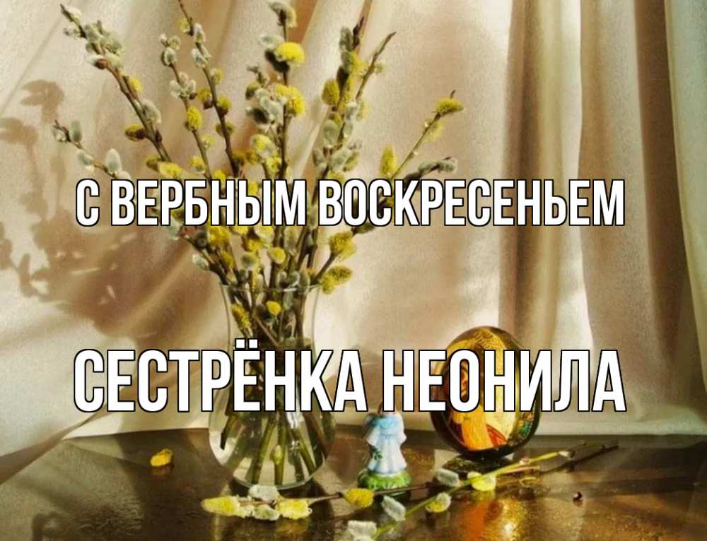 Открытка на каждый день с именем, Сестрёнка-Неонила С вербным воскресеньем верба 1 Прикольная открытка с пожеланием онлайн скачать бесплатно 