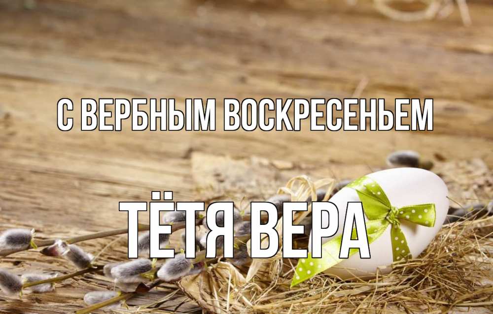 Открытка на каждый день с именем, Тётя-Вера С вербным воскресеньем верба Прикольная открытка с пожеланием онлайн скачать бесплатно 