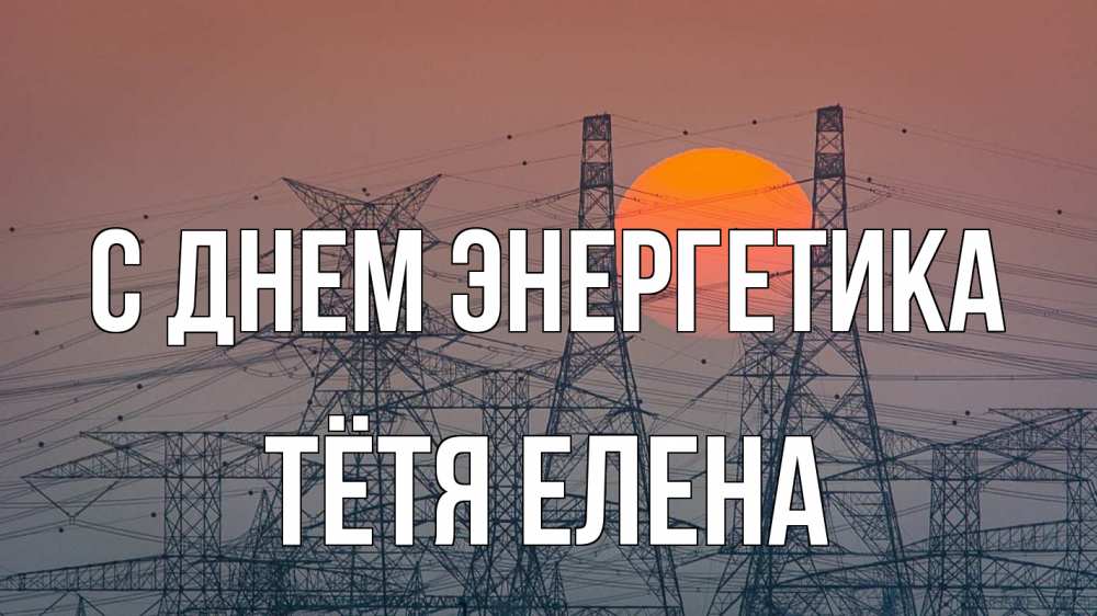 Открытка на каждый день с именем, Тётя-Елена С днем энергетика Закат, энергетика Прикольная открытка с пожеланием онлайн скачать бесплатно 