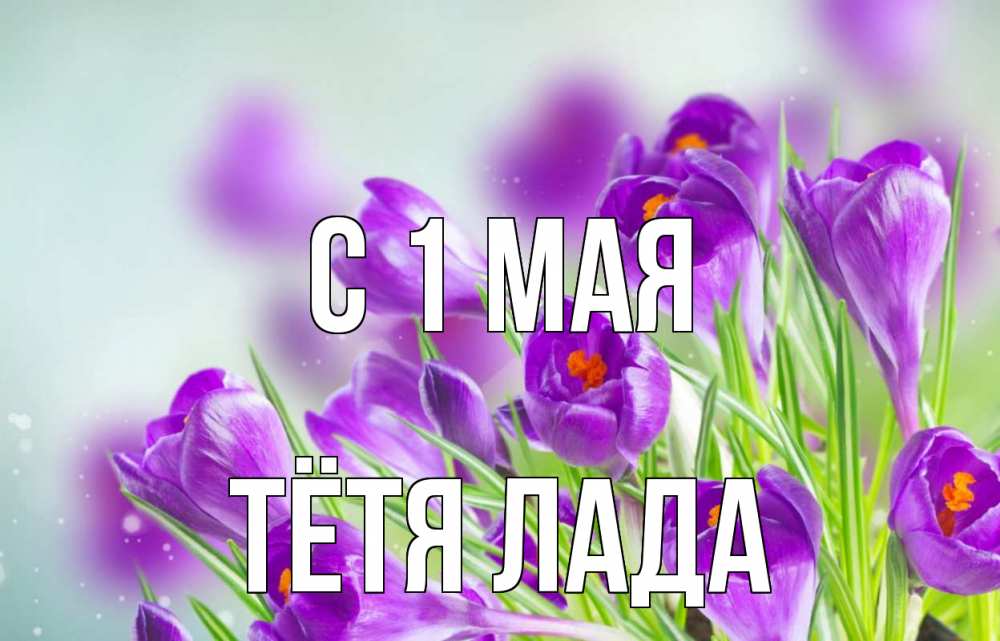 Открытка на каждый день с именем, Тётя-Лада С 1 мая 1 мая Прикольная открытка с пожеланием онлайн скачать бесплатно 