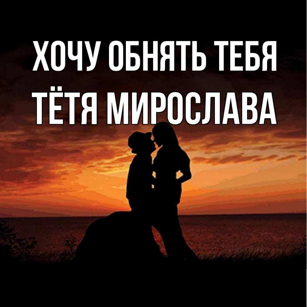 Открытка на каждый день с именем, Тётя-Мирослава Хочу обнять тебя парень и девушка и оранжевое небо Прикольная открытка с пожеланием онлайн скачать бесплатно 