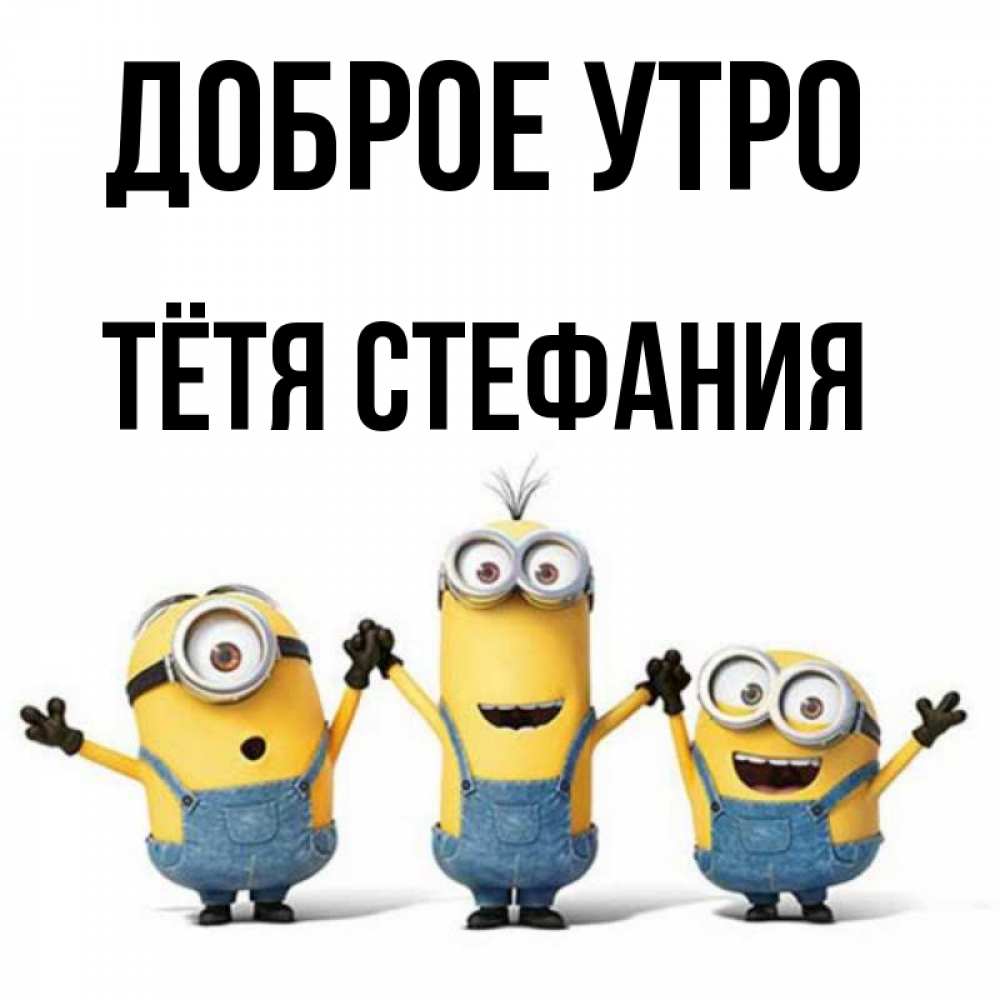 Открытка на каждый день с именем, Тётя-Стефания Доброе утро бодренького утра Прикольная открытка с пожеланием онлайн скачать бесплатно 