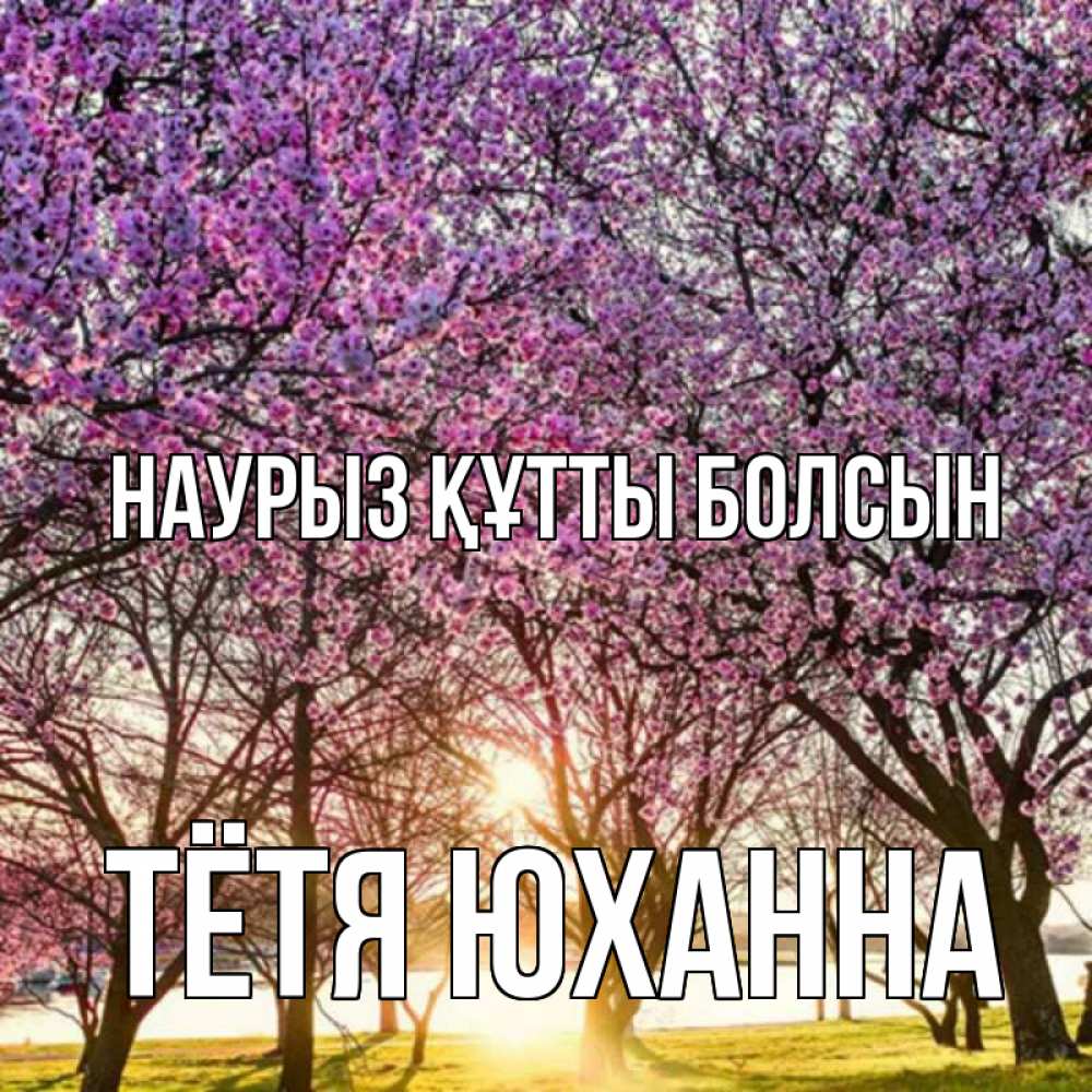 Открытка на каждый день с именем, Тётя-Юханна Наурыз құтты болсын наурыз Прикольная открытка с пожеланием онлайн скачать бесплатно 