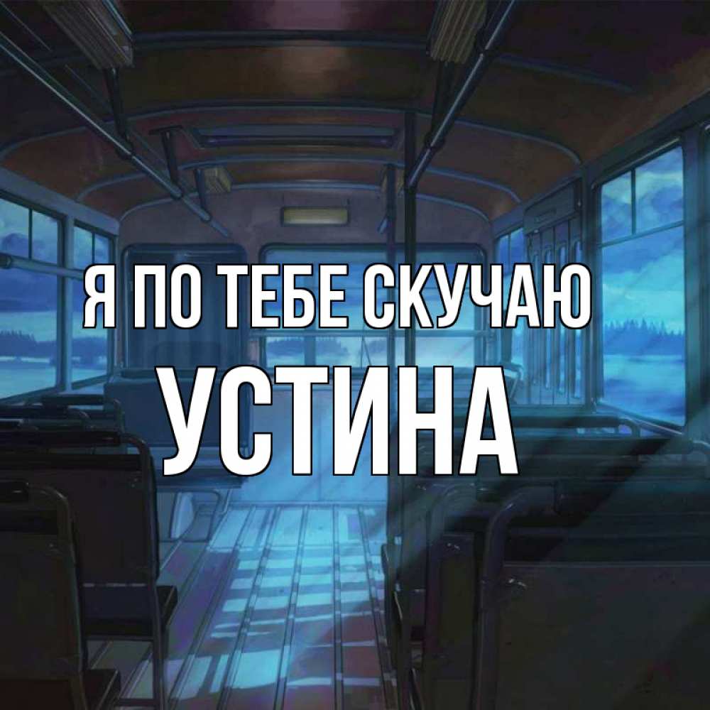 Открытка на каждый день с именем, Устина Я по тебе скучаю тоска Прикольная открытка с пожеланием онлайн скачать бесплатно 