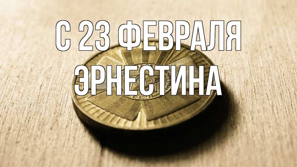 Открытка на каждый день с именем, Эрнестина С 23 февраля 23 февраля Прикольная открытка с пожеланием онлайн скачать бесплатно 