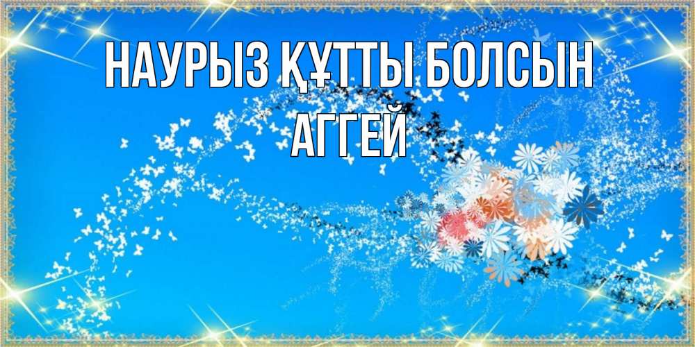 Открытка на каждый день с именем, Аггей Наурыз құтты болсын открытка с подписью к международному женскому дню Прикольная открытка с пожеланием онлайн скачать бесплатно 