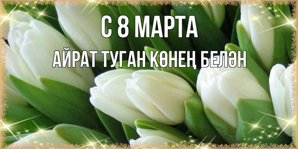 Открытка на каждый день с именем, Айрат-туган-көнең-белән С 8 МАРТА поздравляем с 8 марта Прикольная открытка с пожеланием онлайн скачать бесплатно 