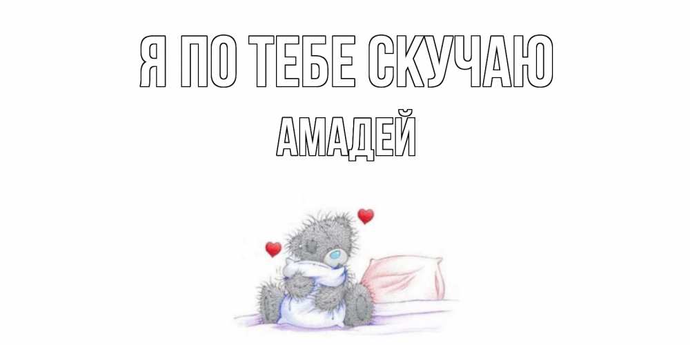 Открытка на каждый день с именем, Амадей Я по тебе скучаю мишка Прикольная открытка с пожеланием онлайн скачать бесплатно 