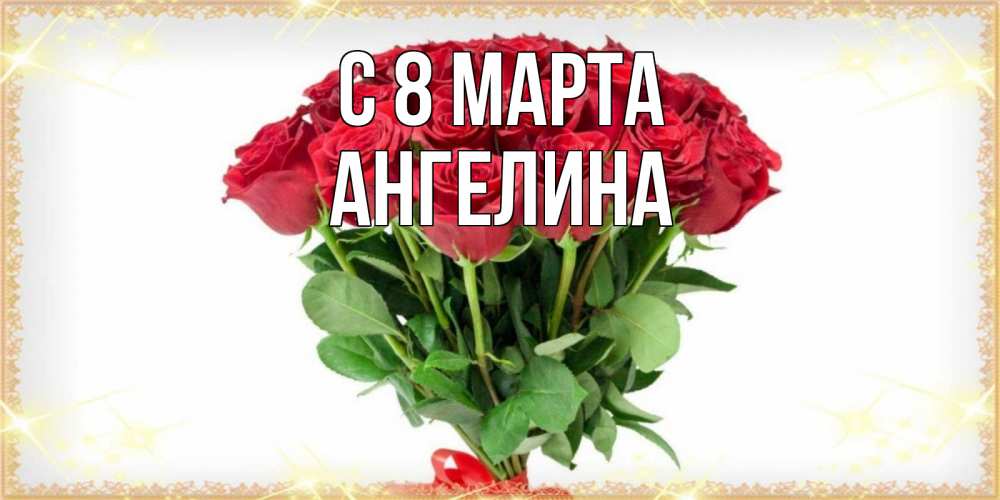 Открытка на каждый день с именем, Ангелина С 8 МАРТА самый огромный букет для милых дам Прикольная открытка с пожеланием онлайн скачать бесплатно 