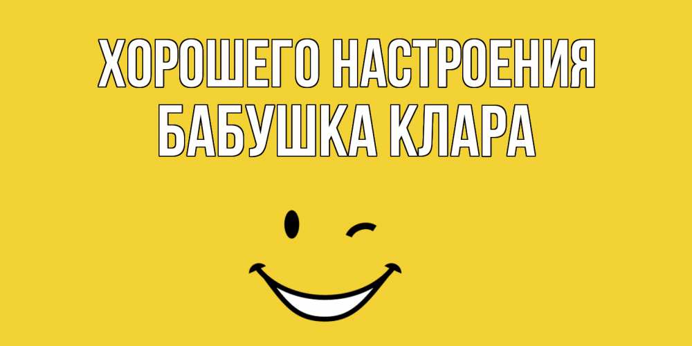 Открытка на каждый день с именем, Бабушка-Клара Хорошего настроения смайл Прикольная открытка с пожеланием онлайн скачать бесплатно 