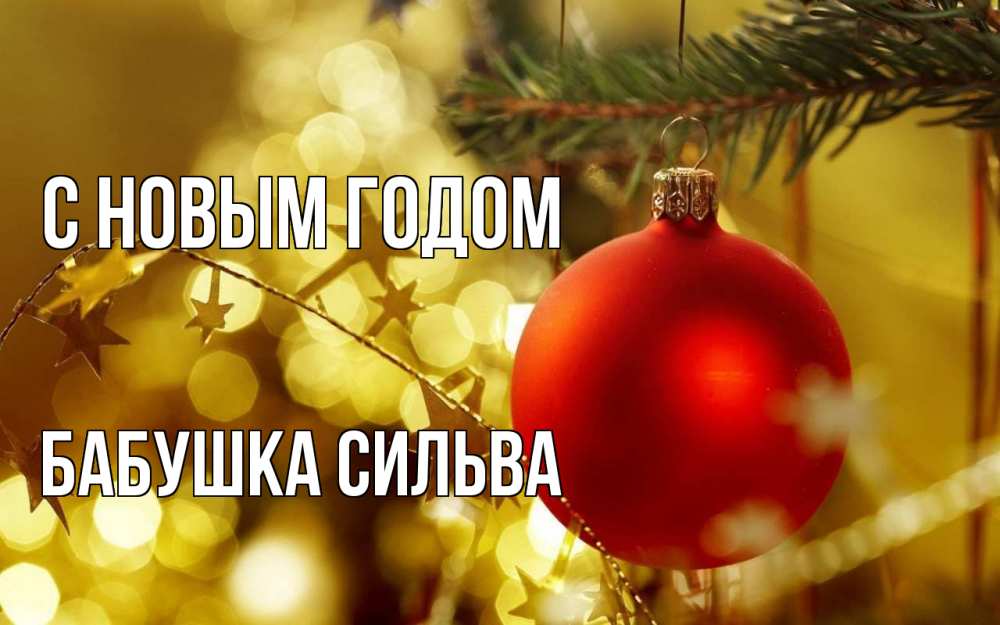 Открытка на каждый день с именем, Бабушка-Сильва С новым годом новый год, новогодняя игрушка Прикольная открытка с пожеланием онлайн скачать бесплатно 