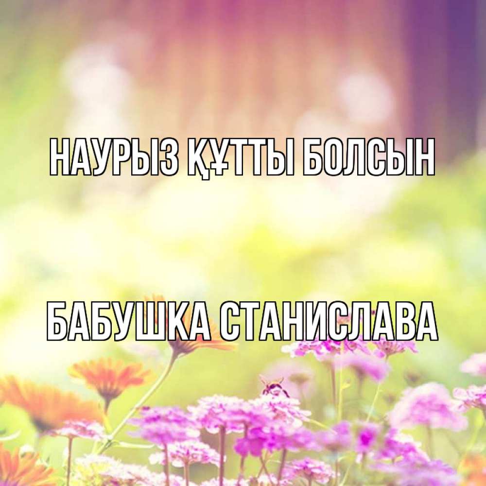 Открытка на каждый день с именем, Бабушка-Станислава Наурыз құтты болсын цветы весна Прикольная открытка с пожеланием онлайн скачать бесплатно 