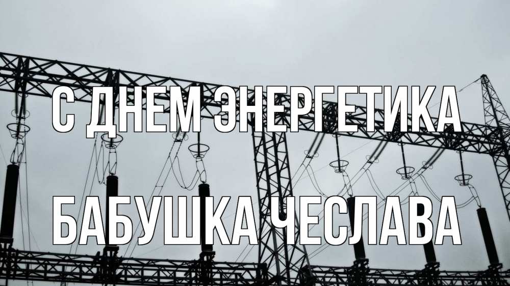 Открытка на каждый день с именем, Бабушка-Чеслава С днем энергетика энергетика Прикольная открытка с пожеланием онлайн скачать бесплатно 