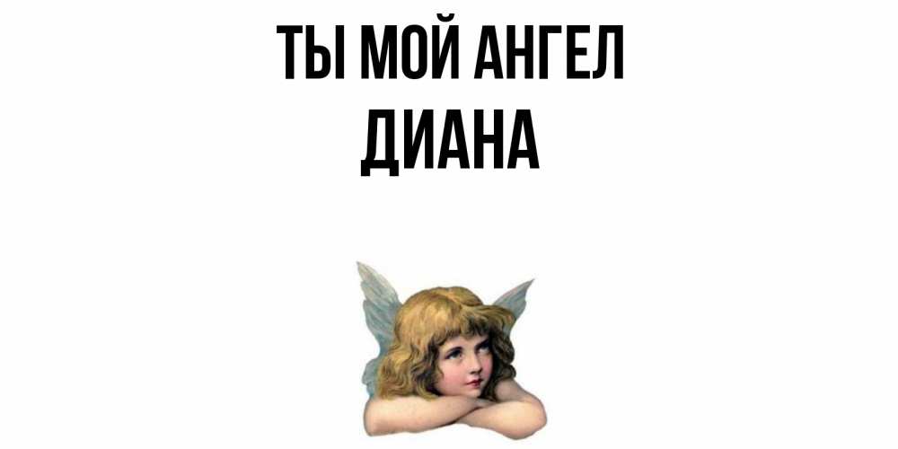 Открытка на каждый день с именем, Диана Ты мой ангел ангел Прикольная открытка с пожеланием онлайн скачать бесплатно 