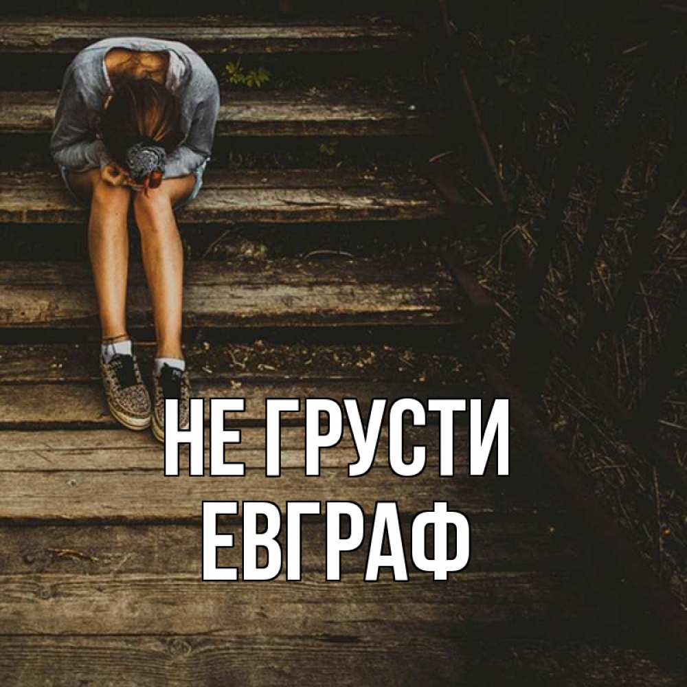 Открытка на каждый день с именем, Евграф Не грусти девушка сидит на деревянных ступеньках Прикольная открытка с пожеланием онлайн скачать бесплатно 