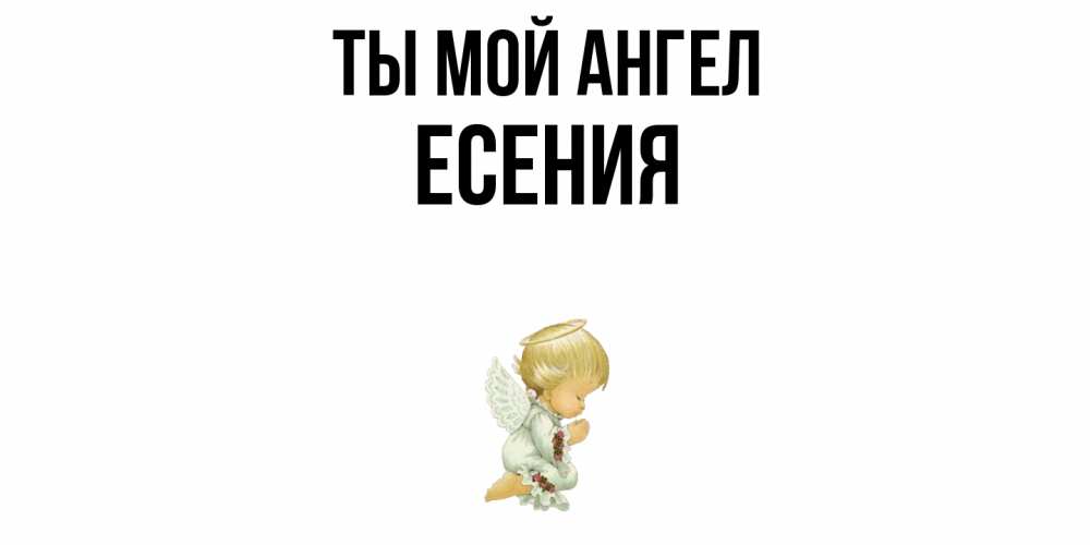Открытка на каждый день с именем, Есения Ты мой ангел ангел Прикольная открытка с пожеланием онлайн скачать бесплатно 