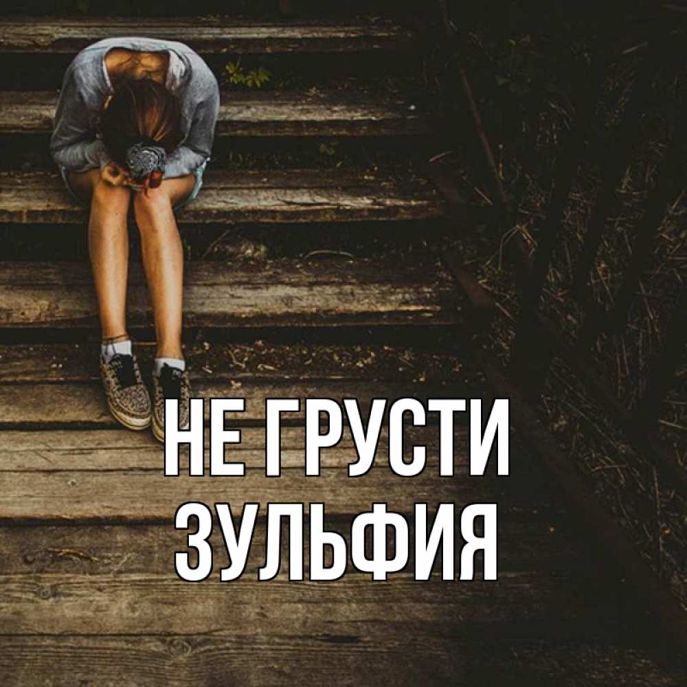 Открытка на каждый день с именем, Зульфия Не грусти девушка сидит на деревянных ступеньках Прикольная открытка с пожеланием онлайн скачать бесплатно 