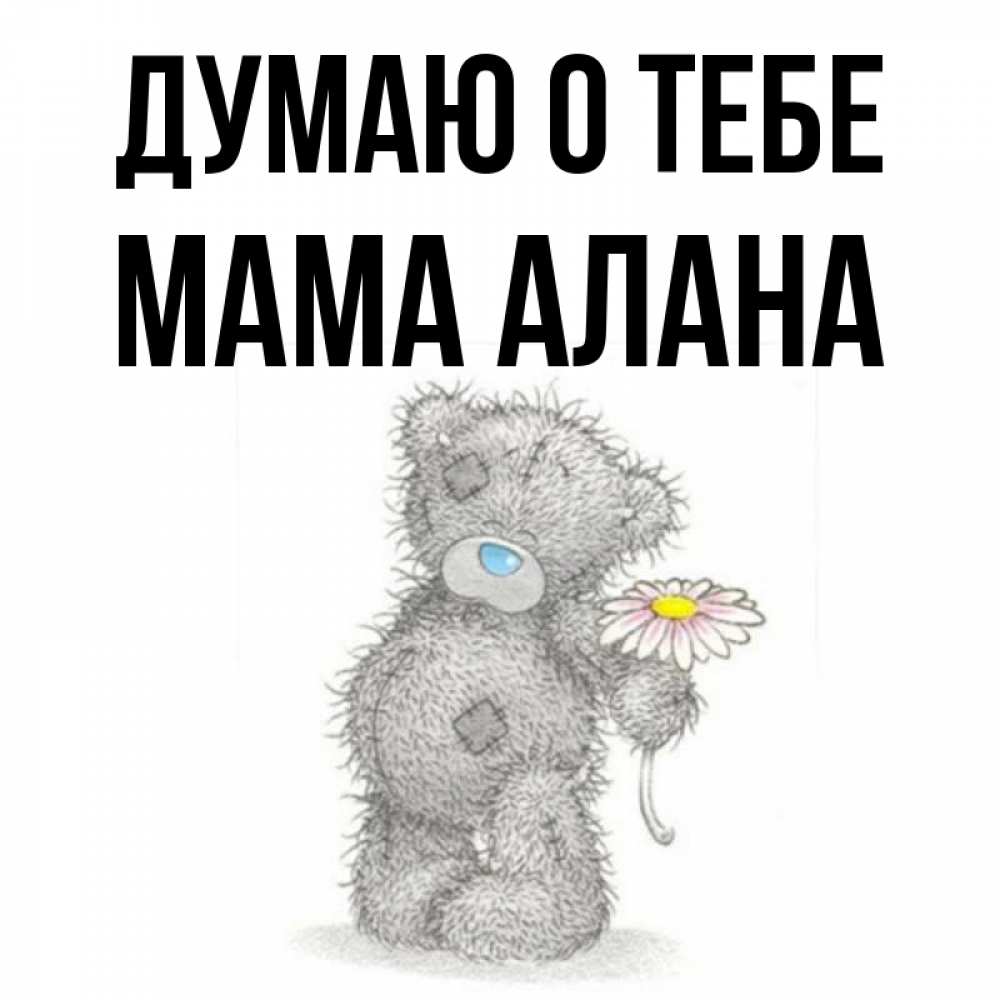 Открытка на каждый день с именем, Мама-Алана Думаю о тебе мысли только о тебе Прикольная открытка с пожеланием онлайн скачать бесплатно 