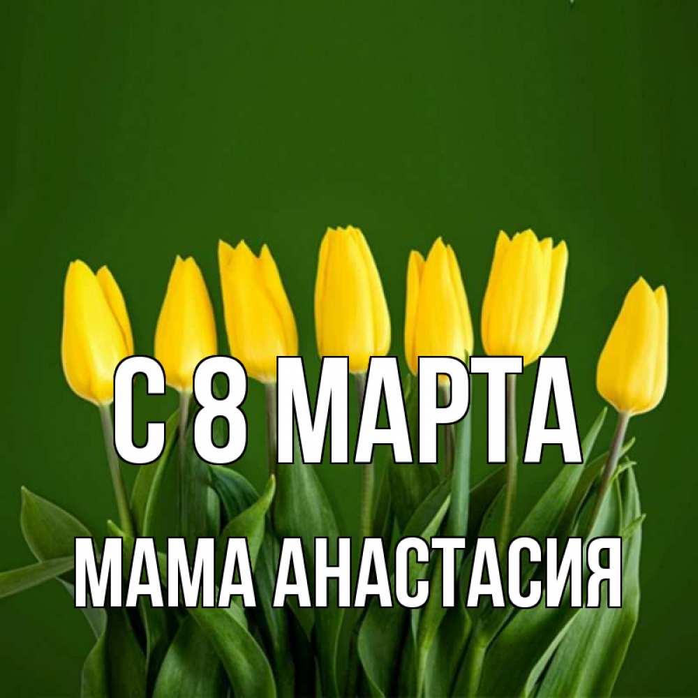 Открытка на каждый день с именем, Мама-Анастасия С 8 МАРТА желтого цвета 3 Прикольная открытка с пожеланием онлайн скачать бесплатно 