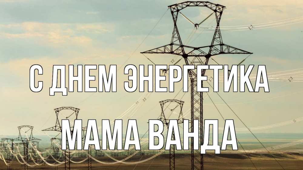 Открытка на каждый день с именем, Мама-Ванда С днем энергетика провода небо Прикольная открытка с пожеланием онлайн скачать бесплатно 