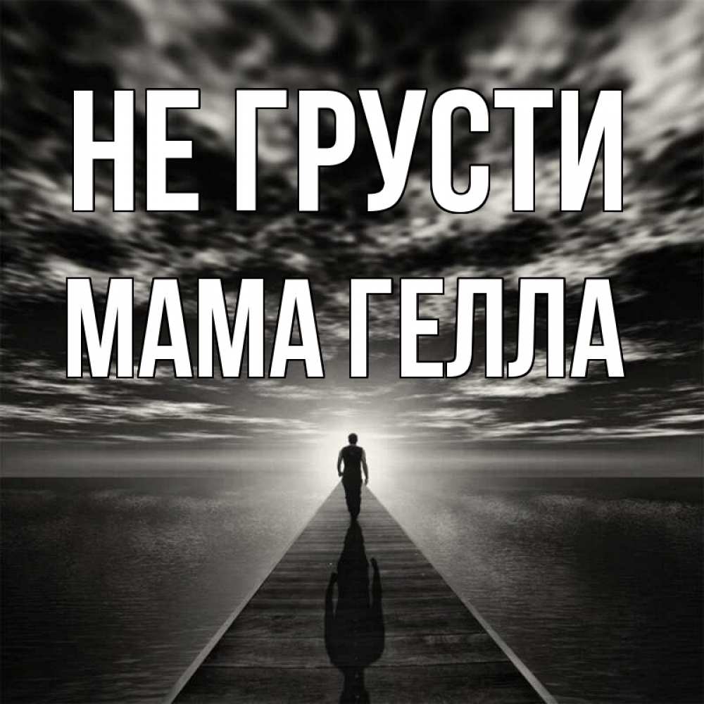 Открытка на каждый день с именем, Мама-Гелла Не грусти человек Прикольная открытка с пожеланием онлайн скачать бесплатно 
