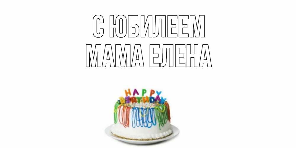 Открытка на каждый день с именем, Мама-Елена С юбилеем Тортик Прикольная открытка с пожеланием онлайн скачать бесплатно 