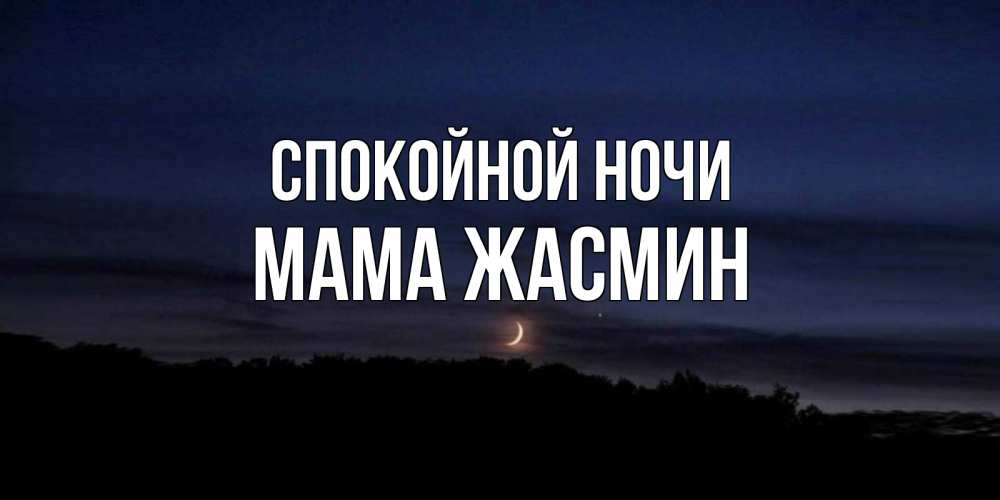 Открытка на каждый день с именем, Мама-Жасмин Спокойной ночи месяц Прикольная открытка с пожеланием онлайн скачать бесплатно 