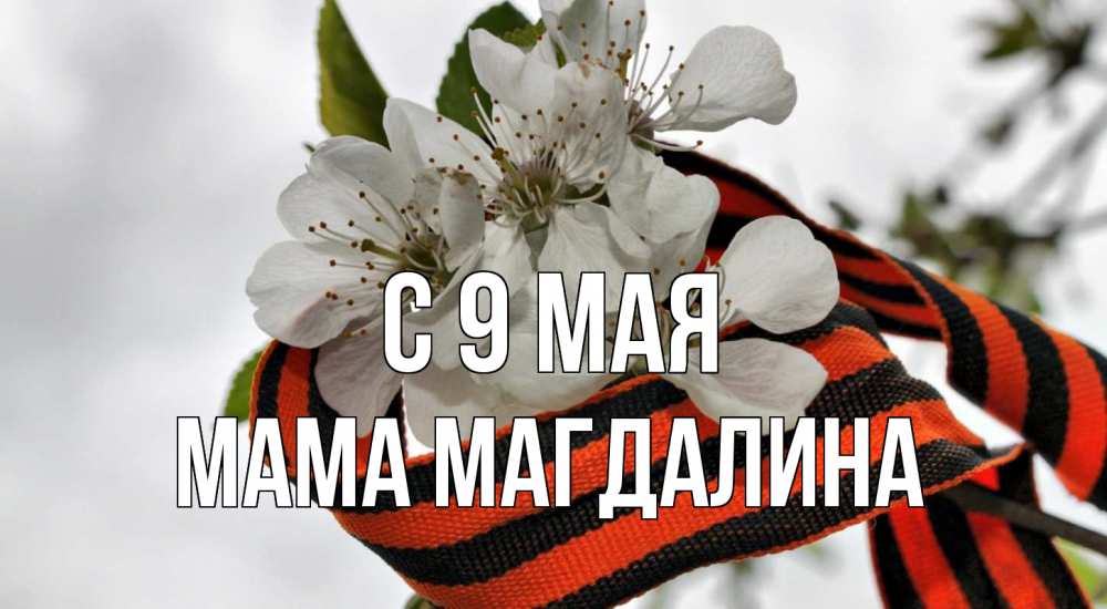 Открытка на каждый день с именем, Мама-Магдалина С 9 мая 9 мая Прикольная открытка с пожеланием онлайн скачать бесплатно 