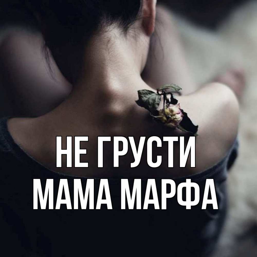 Открытка на каждый день с именем, Мама-Марфа Не грусти девушка со спины Прикольная открытка с пожеланием онлайн скачать бесплатно 