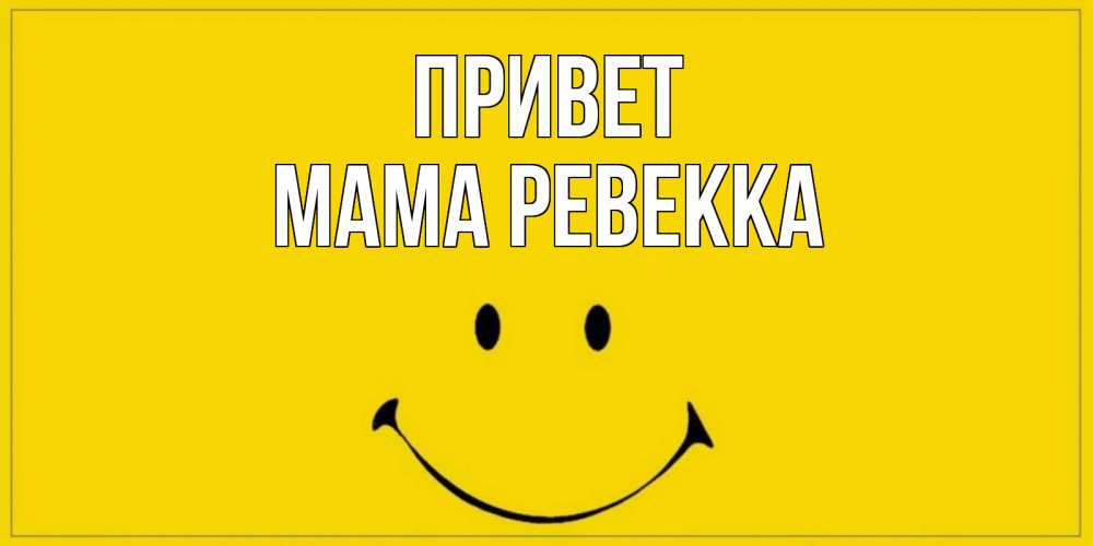 Открытка на каждый день с именем, Мама-Ревекка Привет смайл Прикольная открытка с пожеланием онлайн скачать бесплатно 