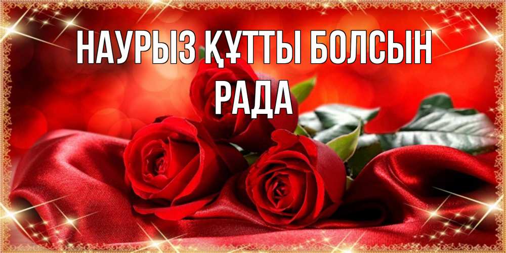 Открытка на каждый день с именем, Рада Наурыз құтты болсын открытка красного цвета с розами на наурыз Прикольная открытка с пожеланием онлайн скачать бесплатно 