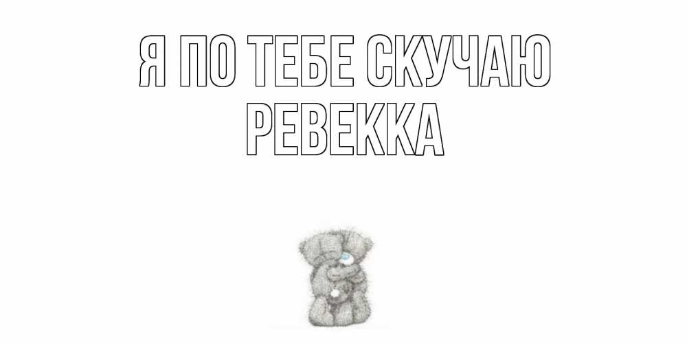 Открытка на каждый день с именем, Ревекка Я по тебе скучаю мишки Прикольная открытка с пожеланием онлайн скачать бесплатно 