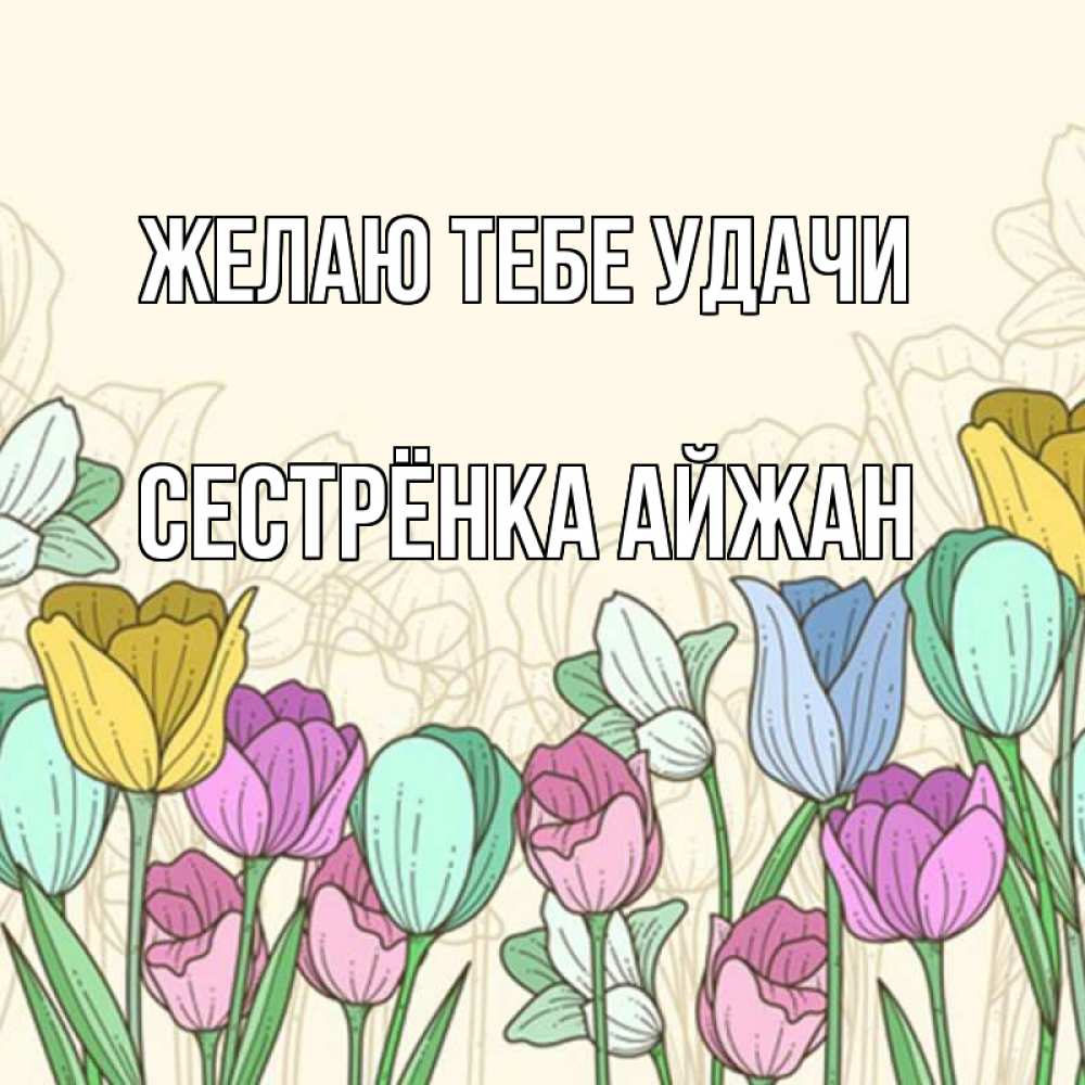 Открытка на каждый день с именем, Сестрёнка-Айжан Желаю тебе удачи тюльпаны Прикольная открытка с пожеланием онлайн скачать бесплатно 
