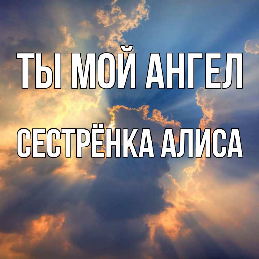 Открытка на каждый день с именем, Сестрёнка-Алиса Ты мой ангел ангельский свет сквозь облака Прикольная открытка с пожеланием онлайн скачать бесплатно 