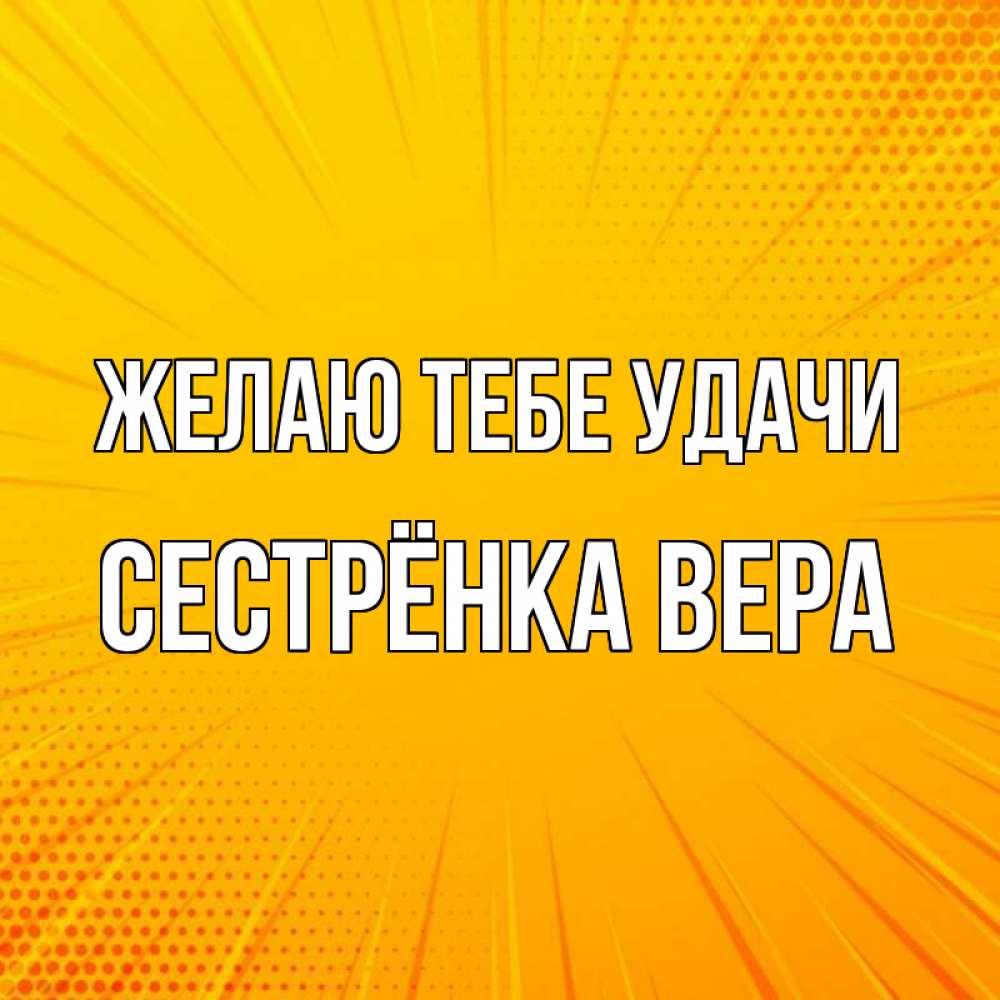 Открытка на каждый день с именем, Сестрёнка-Вера Желаю тебе удачи фон Прикольная открытка с пожеланием онлайн скачать бесплатно 
