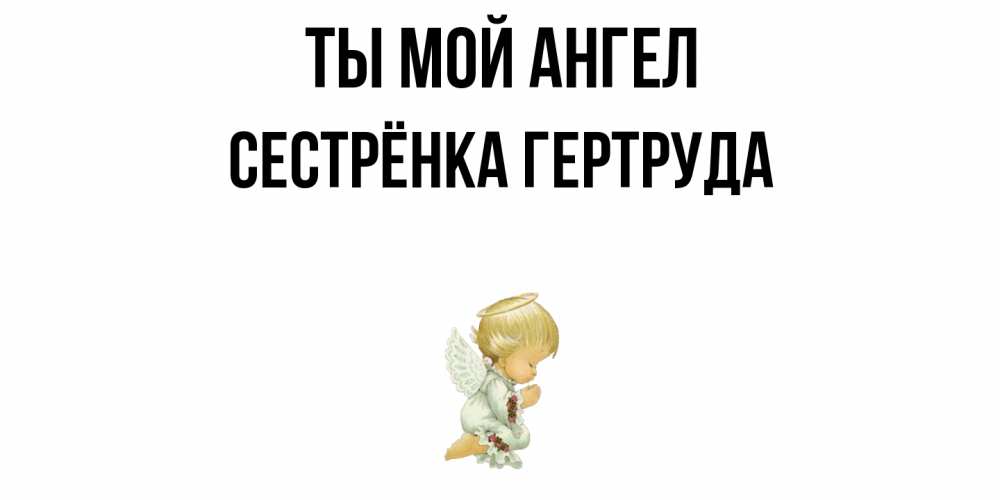 Открытка на каждый день с именем, Сестрёнка-Гертруда Ты мой ангел ангел Прикольная открытка с пожеланием онлайн скачать бесплатно 