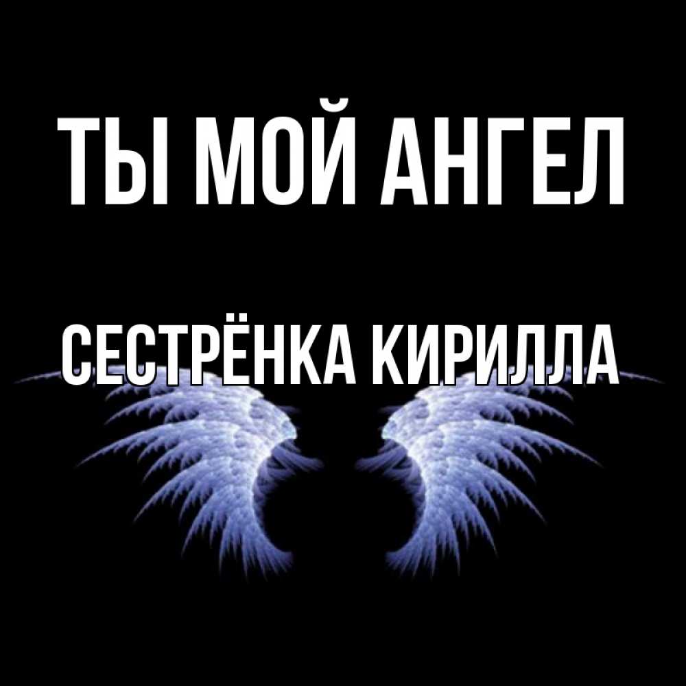 Открытка на каждый день с именем, Сестрёнка-Кирилла Ты мой ангел ангельские крылья на черном фоне Прикольная открытка с пожеланием онлайн скачать бесплатно 